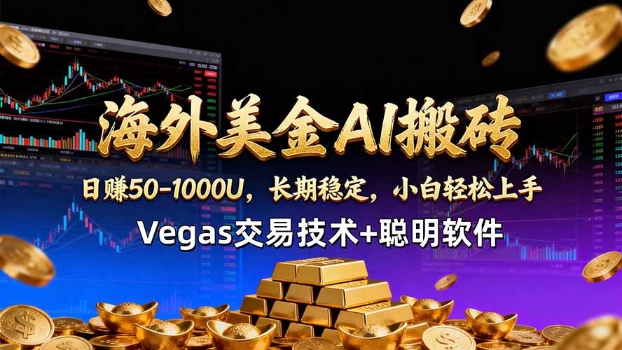 海外美金AI搬砖技术Vegas交易技术+聪明软件【训练营第七期】，日赚50-100U-轻资本网