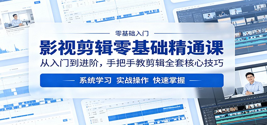 影视剪辑零基础精通课：从入门到进阶，手把手教剪辑全套核心技巧-轻资本网