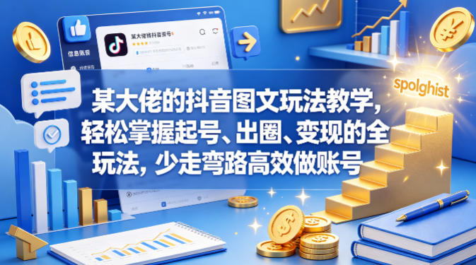 某大佬的抖音图文玩法教学，轻松掌握起号、出圈、变现的全套玩法，少走弯路高效做账号-轻资本网