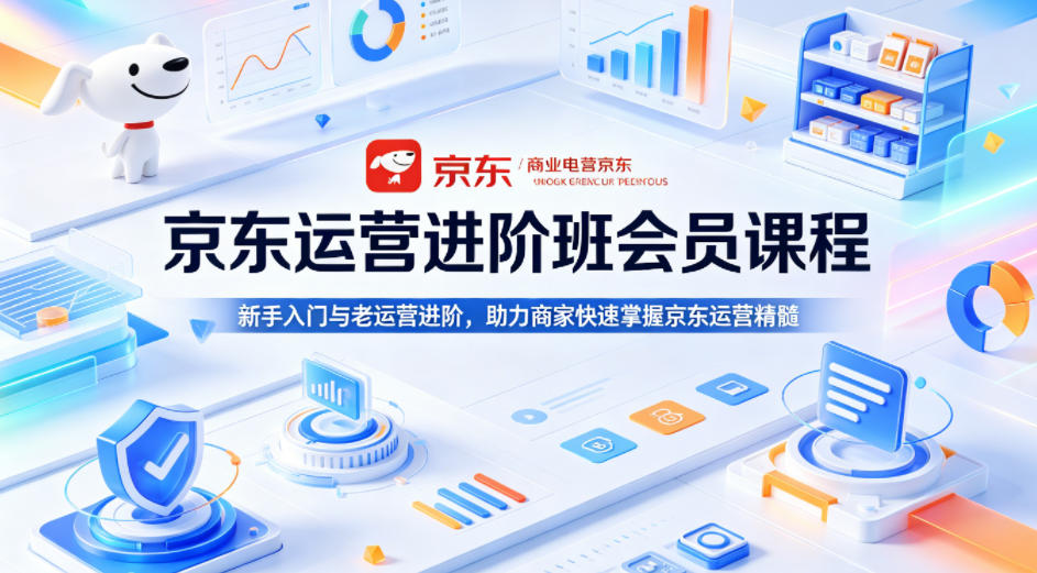京东运营进阶班会员课程，新手入门与老运营进阶，助力商家快速掌握京东运营精髓-轻资本网