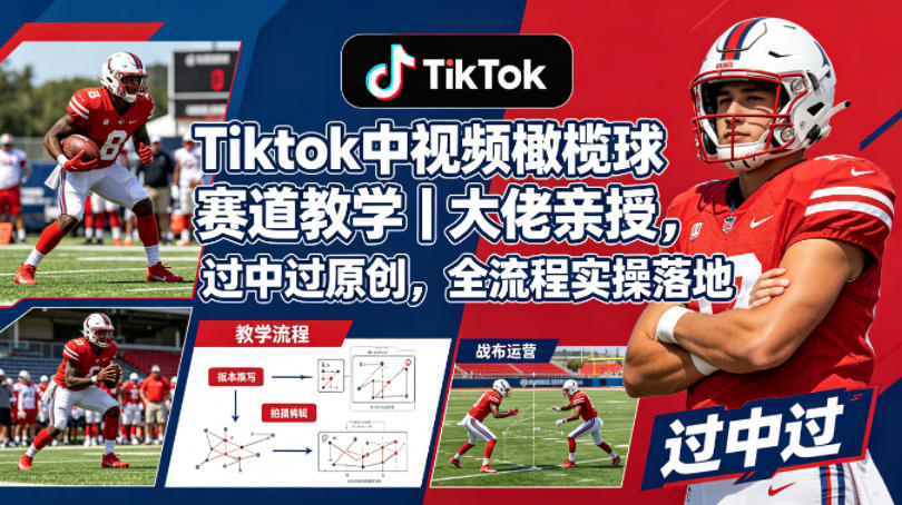 Tiktok中视频橄榄球赛道教学｜大佬亲授，过中过原创，全流程实操落地-轻资本网
