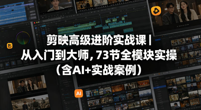 剪映高级进阶实战课｜从入门到大师，73节全模块实操(含AI+实战案例)-轻资本网