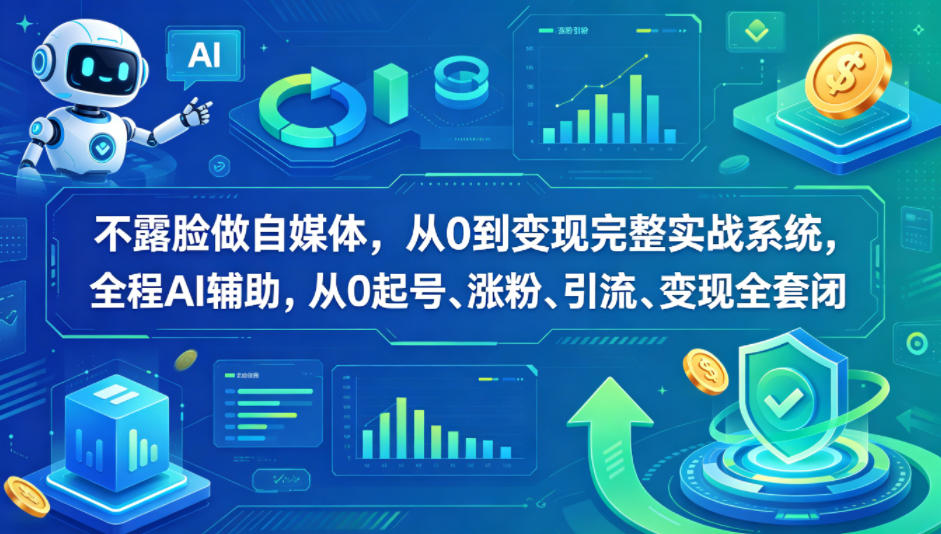 不露脸做自媒体，从0到变现完整实战系统，全程AI辅助，从0起号、涨粉、引流、变现全套闭环-轻资本网