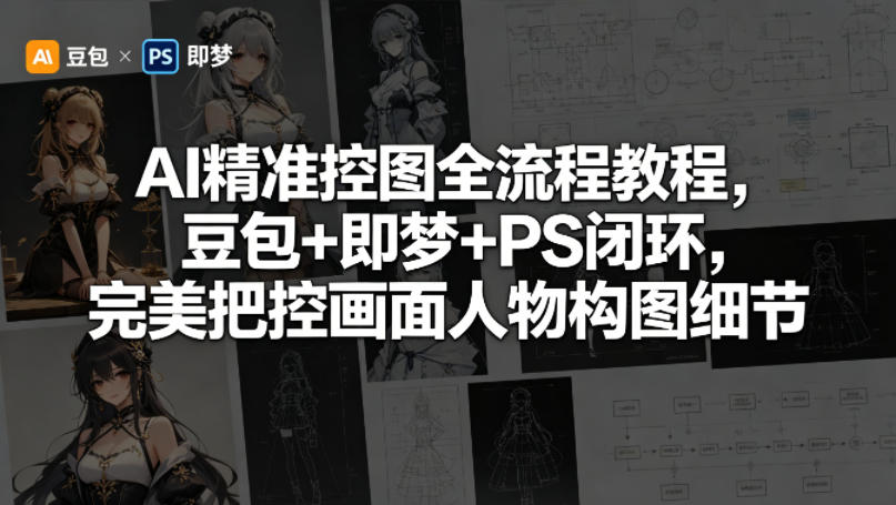 AI精准控图全流程教程，豆包+即梦+PS闭环，完美把控画面人物构图细节-轻资本网