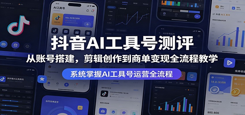抖音AI工具号测评：从账号搭建，剪辑创作到商单变现全流程教学-轻资本网