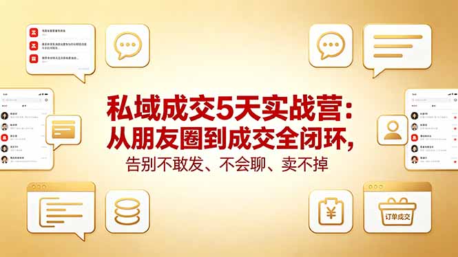 私域成交5天实战营：从朋友圈到成交全闭环，告别不敢发、不会聊、卖不掉-轻资本网