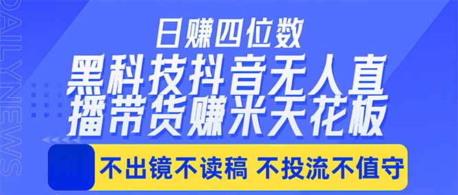 日入四位数！！最新黑科技抖音无人直播带货赚钱天花板，不出镜，不读稿，不投流，不值守，手…-轻资本网