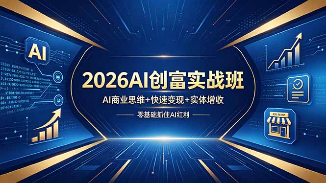 2026AI创富实战班，AI商业思维+快速变现+实体增收，零基础抓住AI红利-轻资本网