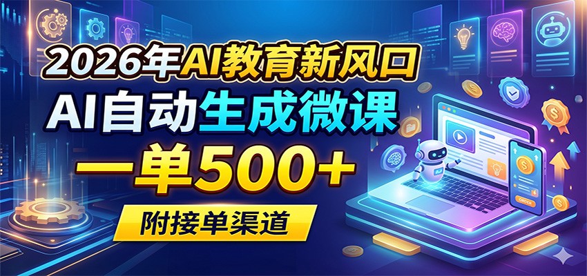 2026年AI教育新风口，AI自动生成微课，一单500+，附接单渠道-轻资本网