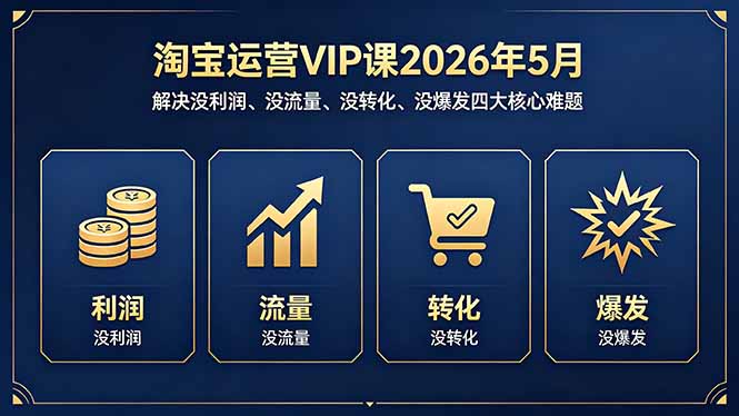 淘宝运营VIP课2026年5月：解决没利润、没流量、没转化、没爆发四大核心难题-轻资本网