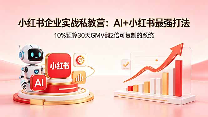 小红书企业实战私教营：AI+小红书最强打法，10%预算30天GMV翻2倍可复制的系统-轻资本网
