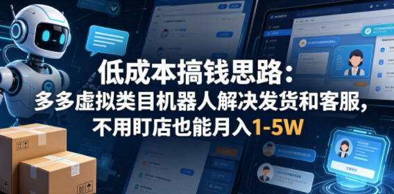 低成本搞钱思路：多多虚拟类目机器人解决发货和客服，不用盯店也能月入1-5W【揭秘】-轻资本网
