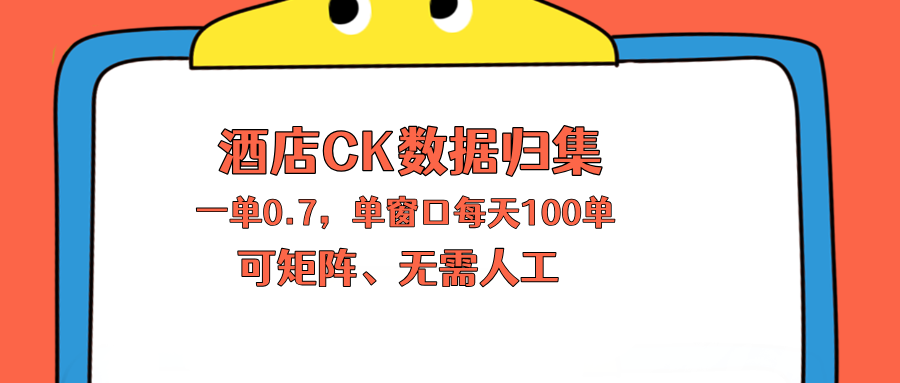 上班也能玩的酒店CK数据归集，一单0.7单窗口每天可做100单，一个人就能矩阵操作-轻资本网