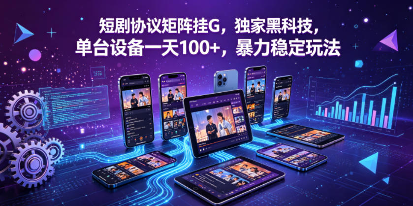 短剧协议矩阵挂G，独家黑科技，单台设备一天100+，暴力稳定玩法【揭秘】-轻资本网