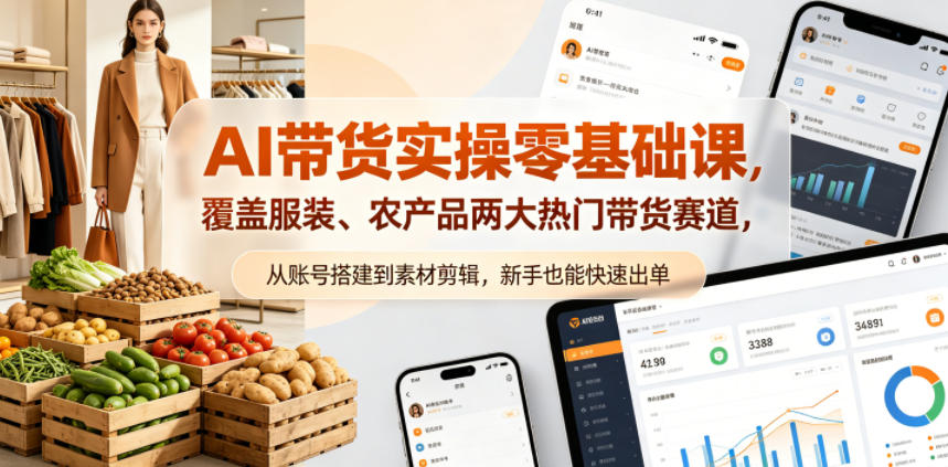 AI带货实操零基础课，覆盖服装、农产品两大热门带货赛道，从账号搭建到素材剪辑，新手也能快速出单-轻资本网