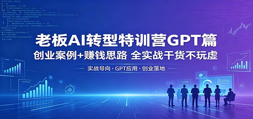 老板AI转型特训营GPT篇：创业案例+赚钱思路，全实战干货不玩虚-轻资本网