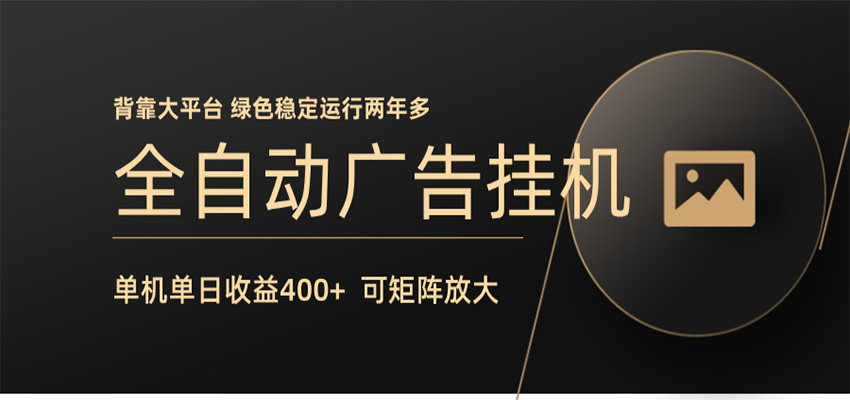 全自动广告联盟挂机 单机日收益400+ 无需人工看守 可矩阵放大 稳定输出两年多-轻资本网