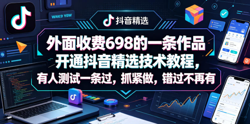 外面收费698的一条作品开通抖音精选技术教程，有人测试一条过，抓紧做，错过不再有-轻资本网