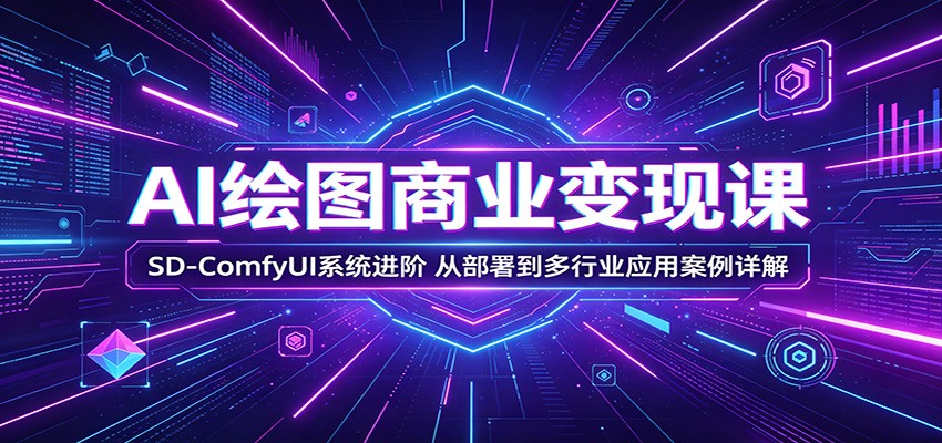 AI绘图商业变现课：SD-ComfyUI系统进阶，从部署到多行业应用案例详解-轻资本网