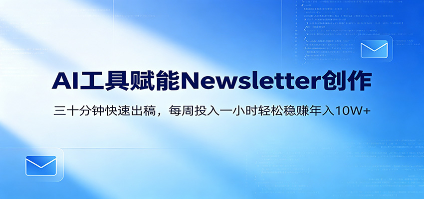 AI赋能Newsletter变现课：30分钟出内容，每周1小时年入10W+-轻资本网