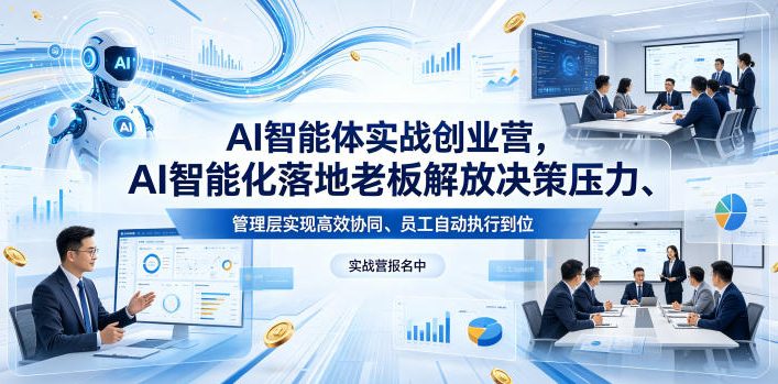 AI智能体实战创业营26年4月23-25号线下课，AI智能化落地老板解放决策压力、管理层实现高效协同、员工自动执行到位-轻资本网