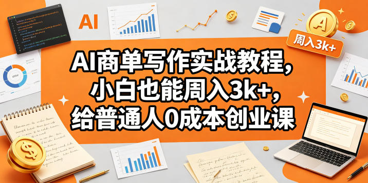AI商单写作实战教程，小白也能周入3k+，给普通人0成本创业课-轻资本网