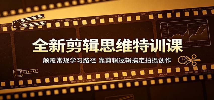 全新剪辑思维特训课:颠覆常规学习路径,靠剪辑逻辑搞定拍摄创作-轻资本网