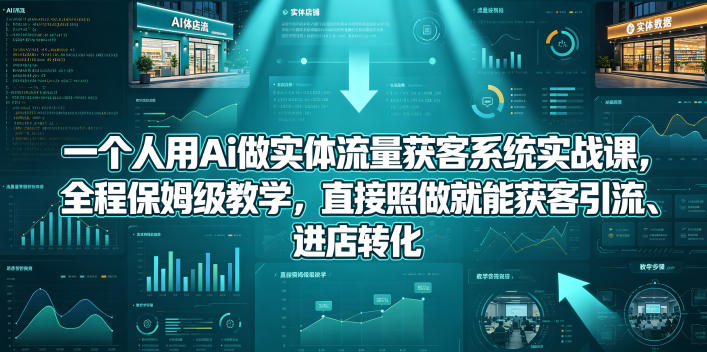 一个人用Ai做实体流量获客系统实战课，全程保姆级教学，直接照做就能获客引流、进店转化-轻资本网