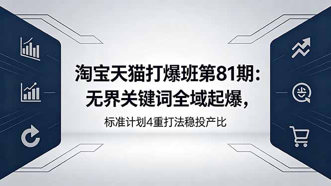 淘宝天猫打爆班第81期：无界关键词全域起爆，标准计划4重打法稳投产比-轻资本网