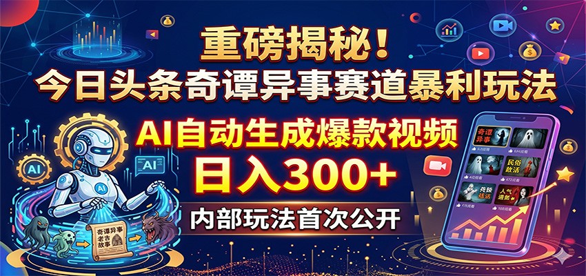重磅揭秘！今日头条奇谭异事赛道暴利玩法：AI自动生成爆款视频，日入300+-轻资本网