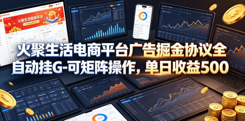 火聚生活电商平台广告掘金协议全自动挂G-可矩阵操作，单日收益5张+【揭秘】-轻资本网