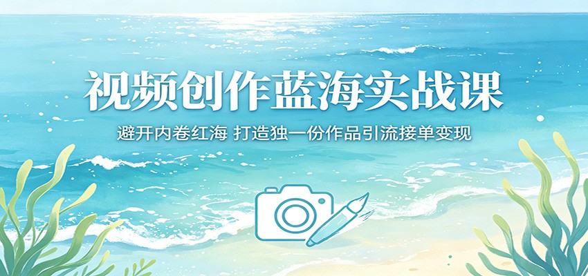 视频创作蓝海实战课:避开内卷红海,打造独一份作品引流接单变现-轻资本网