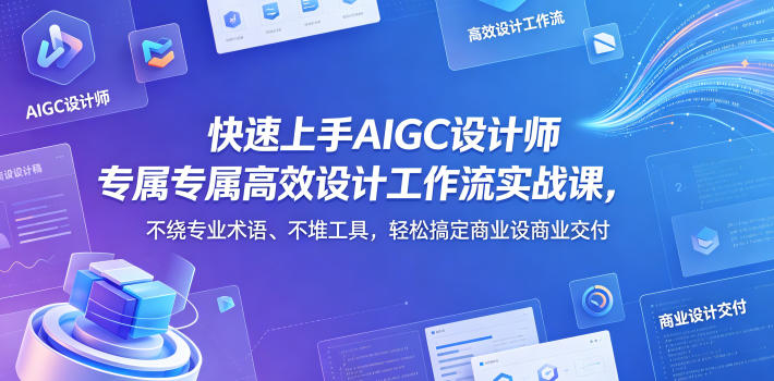 快速上手AIGC设计师专属高效设计工作流实战课，不绕专业术语、不堆工具，轻松搞定商业设计交付-轻资本网