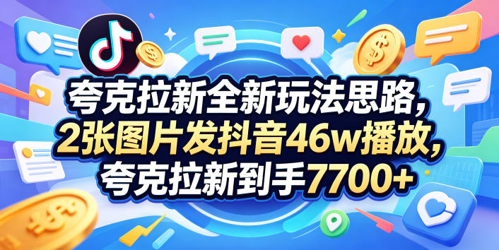 夸克拉新全新玩法思路,2张图片发抖音46w播放,夸克拉新到手7700+,3385字完整教程附上【付费文章】