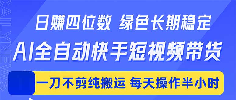 日入四位数！Ai全自动快手短视频带货，绿色长期稳定，一刀不剪纯搬运，每天操作半小时-轻资本网