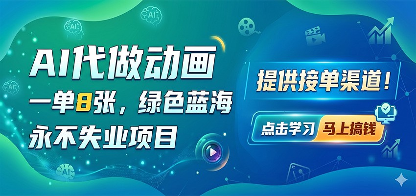 AI代做动画，一单8张，绿色蓝海，永不失业项目，提供接单渠道-轻资本网