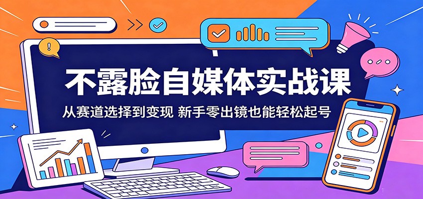 不露脸自媒体实战课：从赛道选择到变现，新手零出镜也能轻松起号-轻资本网