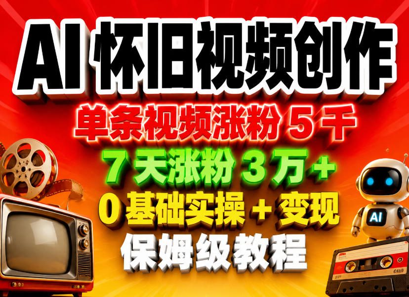 AI怀旧视频创作，单条视频涨粉5千，7天涨粉3W+，0基础实操+变现保姆级教程-轻资本网