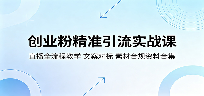 创业粉精准引流实战课：直播全流程教学，文案对标，素材合规资料合集-轻资本网