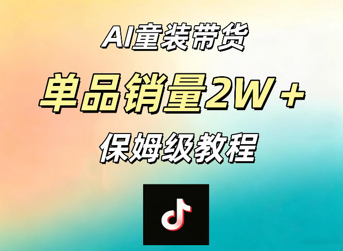 AI童装带货赛道，一部手机就可以操作，单品销量2w+【手把手教程】-轻资本网