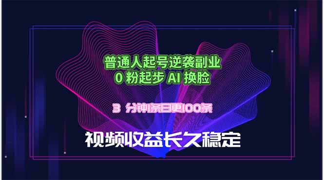 普通人起号逆袭副业，0 粉起步 AI 换脸，3 分钟1条日创100条视频收益长久稳定-轻资本网