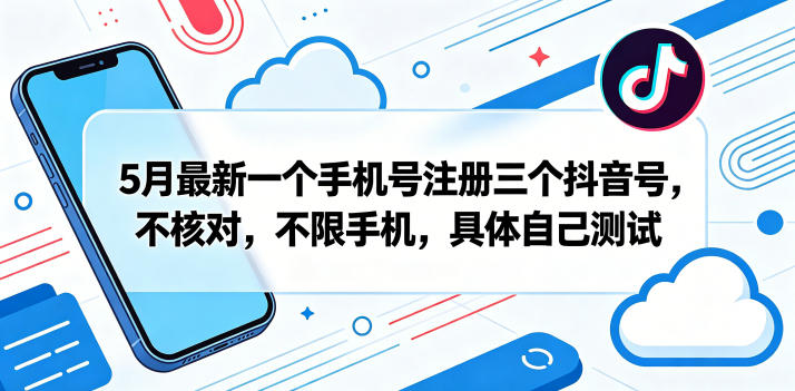 5月最新一个手机号注册三个抖音号，不核对，不限手机，具体自己测试-轻资本网