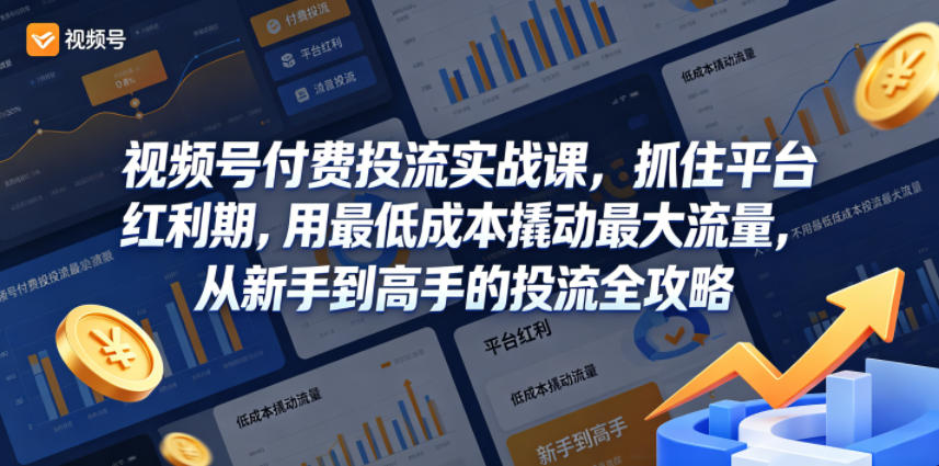 视频号付费投流实战课，抓住平台红利期，用最低成本撬动最大流量，从新手到高手的投流全攻略-轻资本网