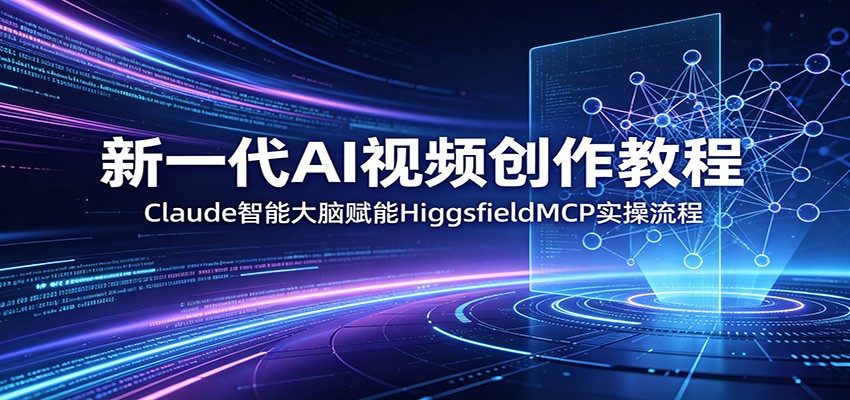 新一代AI视频创作教程:Claude智能大脑赋能,HiggsfieldMCP实操流程-轻资本网