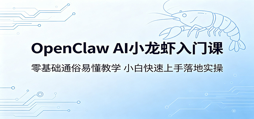 OpenClaw AI小龙虾入门课：零基础通俗易懂教学，小白快速上手落地实操-轻资本网