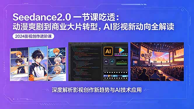 Seedance2.0一节课吃透：动漫爽剧到商业大片转型，AI影视新动向全解读-轻资本网
