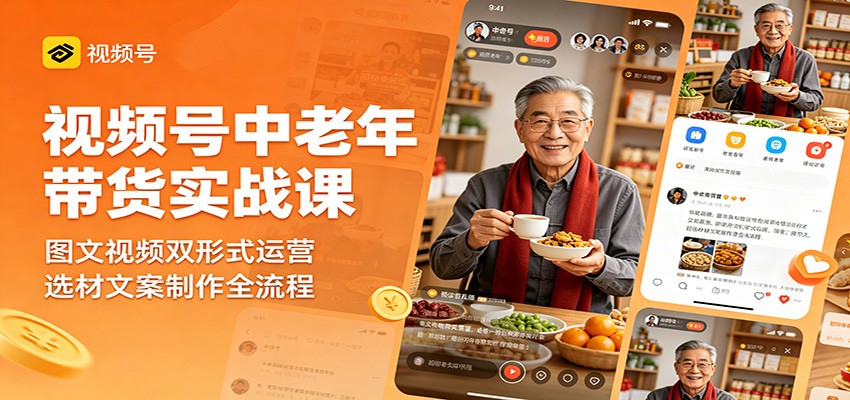 视频号中老年带货实战课：图文视频双形式运营，选材文案制作全流程-轻资本网