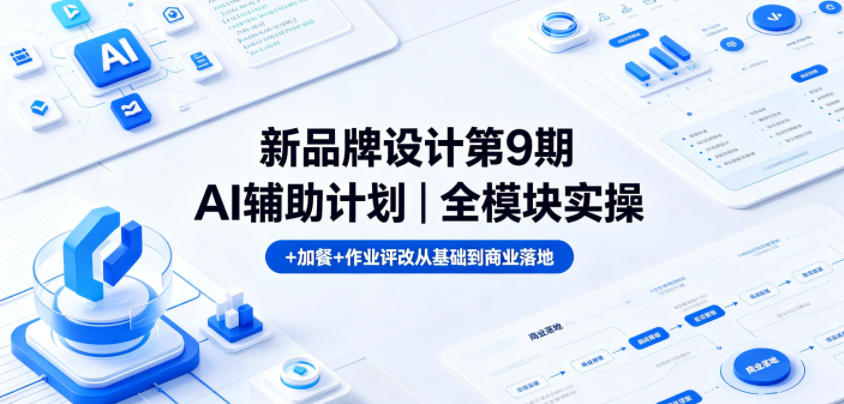 新品牌设计第9期AI辅助计划｜全模块实操+加餐+作业评改从基础到商业落地-轻资本网