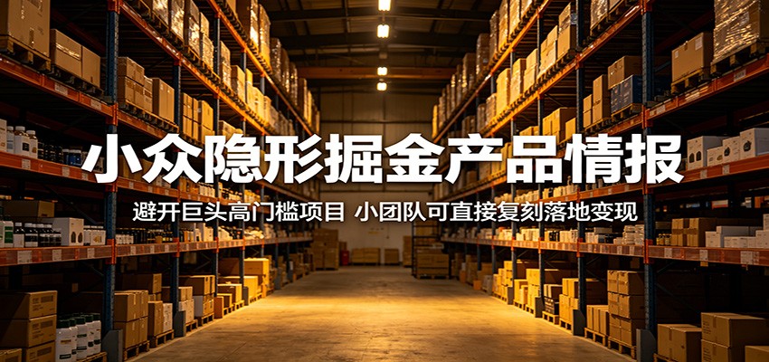 小众隐形掘金产品情报：避开巨头高门槛项目，小团队可直接复刻落地变现-轻资本网