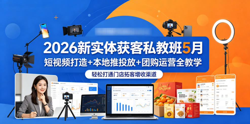 2026新实体获客私教班5月，短视频打造+本地推投放+团购运营全教学，轻松打通门店拓客增收渠道-轻资本网